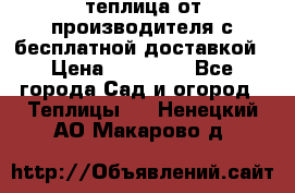 теплица от производителя с бесплатной доставкой › Цена ­ 11 450 - Все города Сад и огород » Теплицы   . Ненецкий АО,Макарово д.